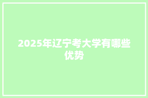 2025年辽宁考大学有哪些优势 教育论文