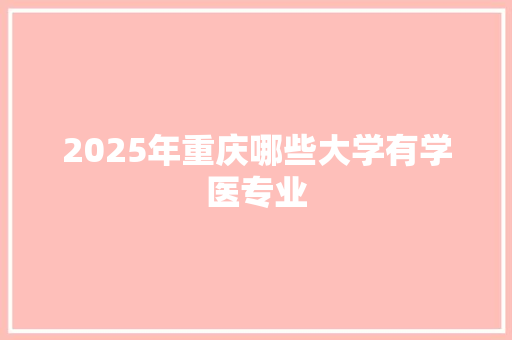 2025年重庆哪些大学有学医专业 计算机论文