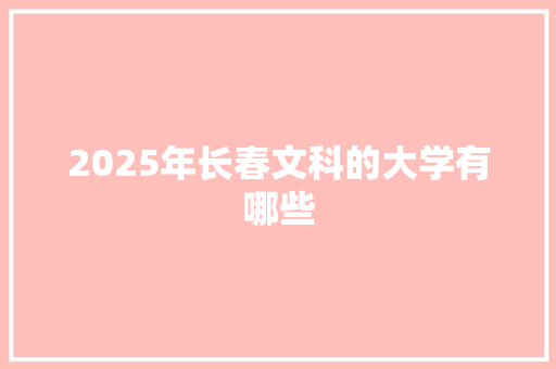 2025年长春文科的大学有哪些 担保书