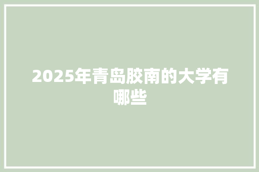 2025年青岛胶南的大学有哪些 保证书