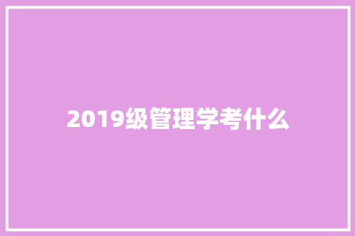 2019级管理学考什么 策划方案