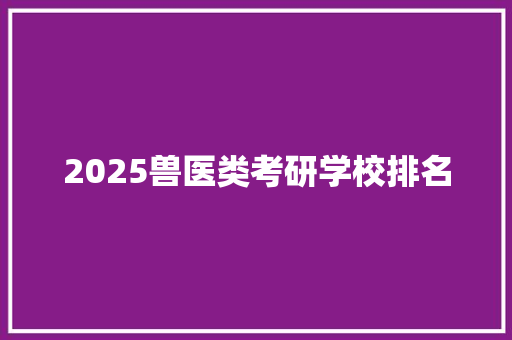 2025兽医类考研学校排名 个人简历