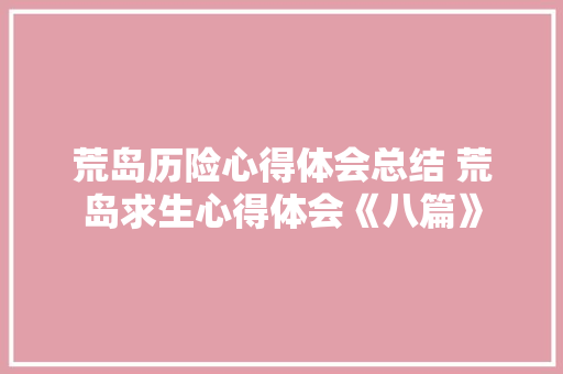 荒岛历险心得体会总结 荒岛求生心得体会《八篇》 管理论文