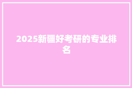 2025新疆好考研的专业排名 公证书
