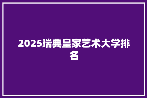 2025瑞典皇家艺术大学排名 教育论文