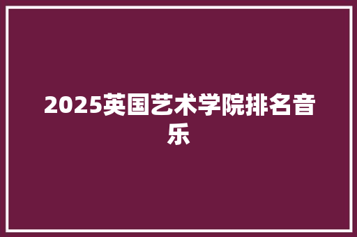 2025英国艺术学院排名音乐 简历