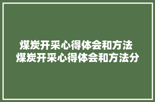 煤炭开采心得体会和方法 煤炭开采心得体会和方法分享《二篇》 文秘写作