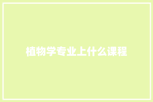 植物学专业上什么课程 简历资料