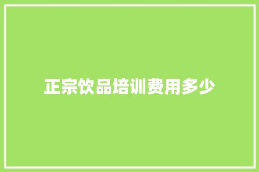 正宗饮品培训费用多少 文秘写作