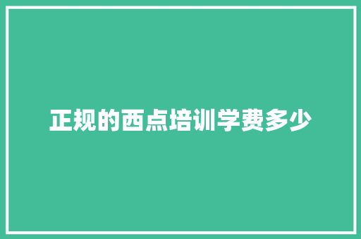 正规的西点培训学费多少 策划方案