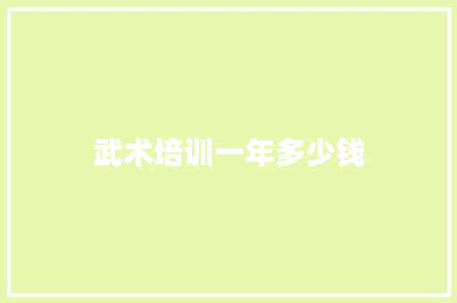 武术培训一年多少钱 毕业设计