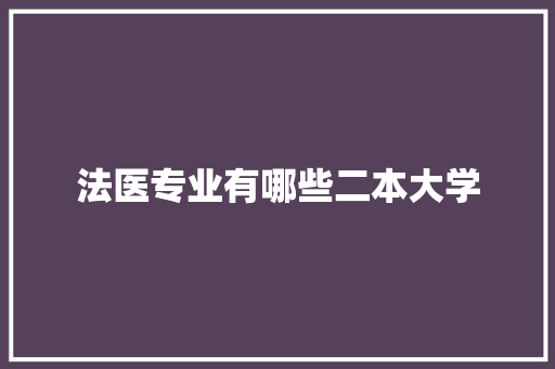 法医专业有哪些二本大学 面试技巧