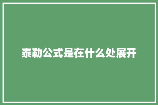 泰勒公式是在什么处展开 办公写作
