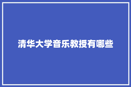 清华大学音乐教授有哪些 承诺书