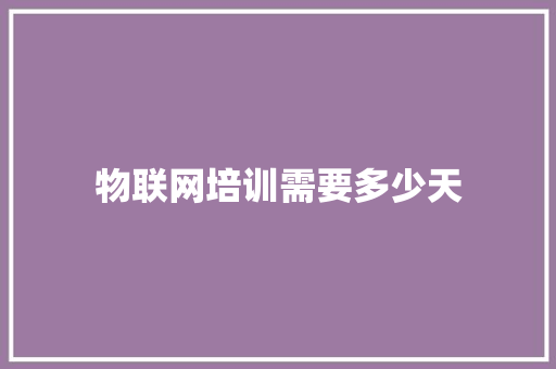物联网培训需要多少天 面试技巧