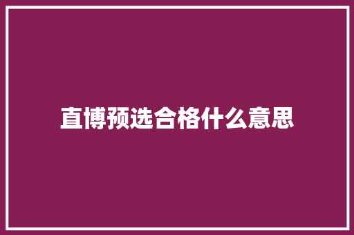 直博预选合格什么意思 简历资料