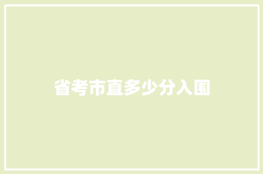 省考市直多少分入围 办公写作