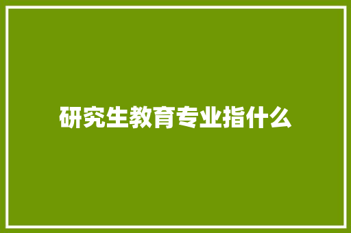 研究生教育专业指什么 个人写作