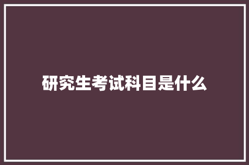 研究生考试科目是什么 毕业设计