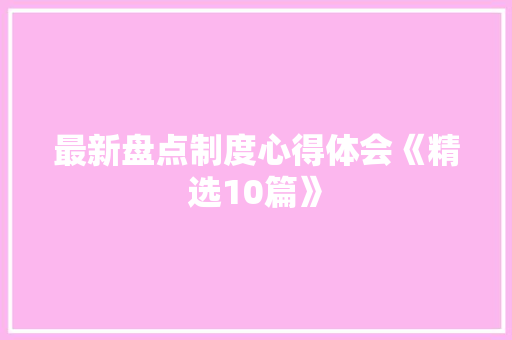 最新盘点制度心得体会《精选10篇》 个人写作