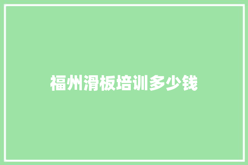 福州滑板培训多少钱 办公写作