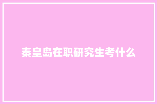 秦皇岛在职研究生考什么 英文简历