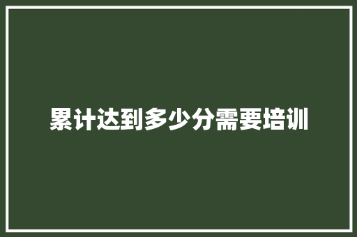 累计达到多少分需要培训 论文