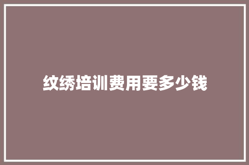 纹绣培训费用要多少钱 社会论文