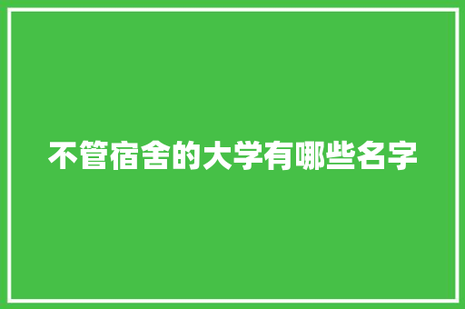 不管宿舍的大学有哪些名字 英文简历