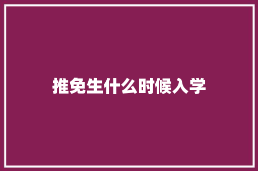 推免生什么时候入学 管理论文