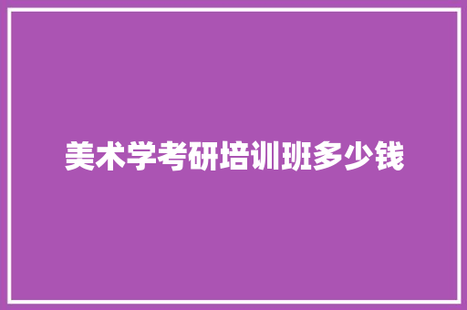 美术学考研培训班多少钱 个人简历