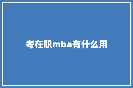 考在职mba有什么用 计算机论文