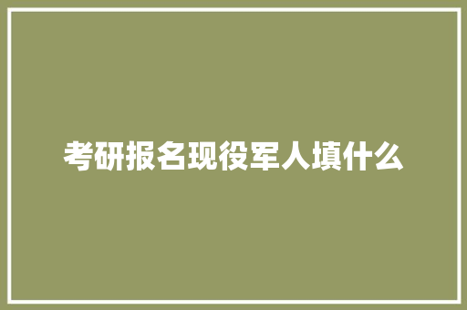 考研报名现役军人填什么 条剧书信