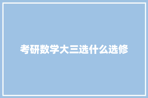 考研数学大三选什么选修 教育论文