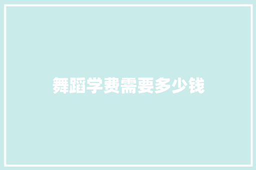 舞蹈学费需要多少钱 公证书