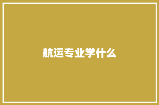 航运专业学什么 毕业设计