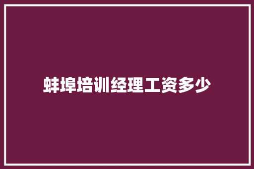 蚌埠培训经理工资多少 管理论文