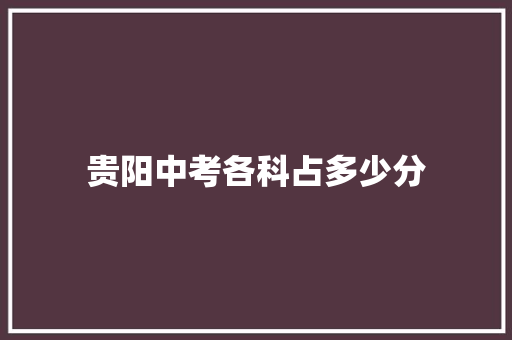 贵阳中考各科占多少分 条剧书信