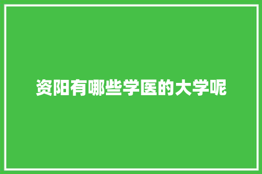 资阳有哪些学医的大学呢 教育论文