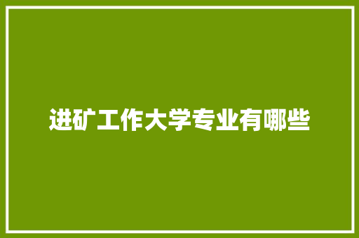 进矿工作大学专业有哪些 教育论文