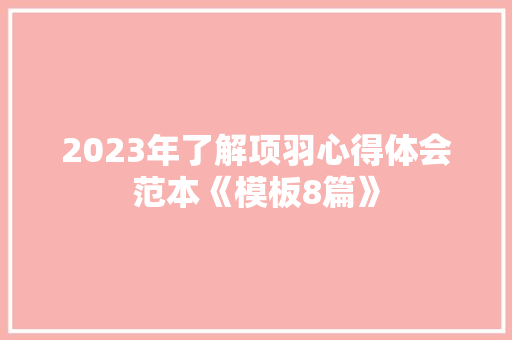 2023年了解项羽心得体会范本《模板8篇》 公证书