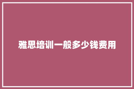 雅思培训一般多少钱费用 个人简历