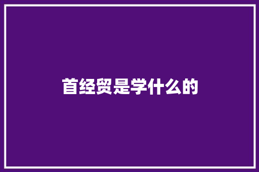 首经贸是学什么的 条剧书信