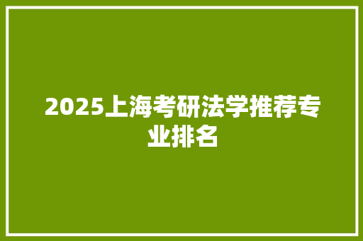 2025上海考研法学推荐专业排名 办公写作