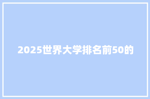 2025世界大学排名前50的 个人写作