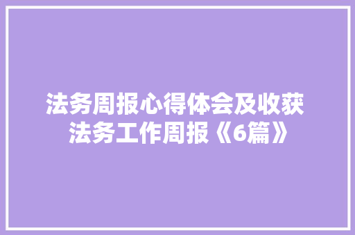 法务周报心得体会及收获 法务工作周报《6篇》 简历