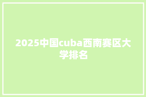 2025中国cuba西南赛区大学排名 办公写作