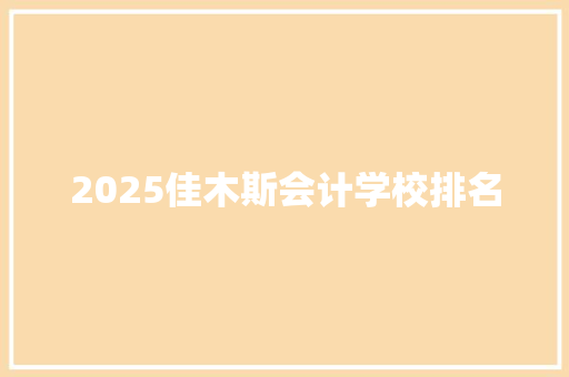 2025佳木斯会计学校排名 毕业设计