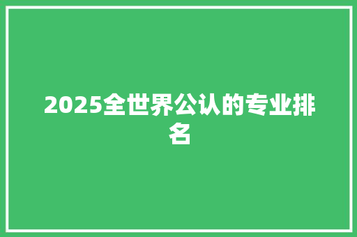 2025全世界公认的专业排名 个人简历