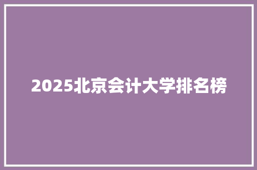 2025北京会计大学排名榜 社会论文